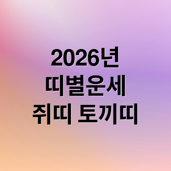 2026년
띠별운세
쥐띠 토끼띠 (2026년 신년운세 띠별)