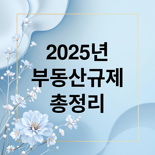 2025년
부동산규제
총정리 (서울·수도권 부동산 규제 강화 정리(투기과열,조정지역,토허가 ))