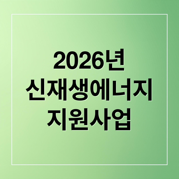 2026년
신재생에너지
지원사업 (신재생 에너지 융복합지원사업 신청)