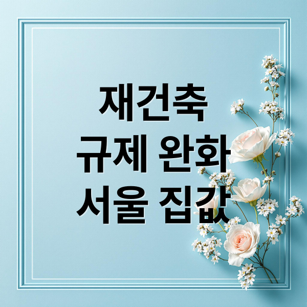 재건축
규제 완화
서울 집값 (서울 재건축 규제 완화 강남 집값)