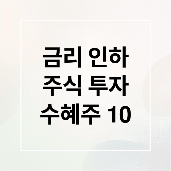금리 인하
주식 투자
수혜주 10 (한국주식 금리인하 수혜주)