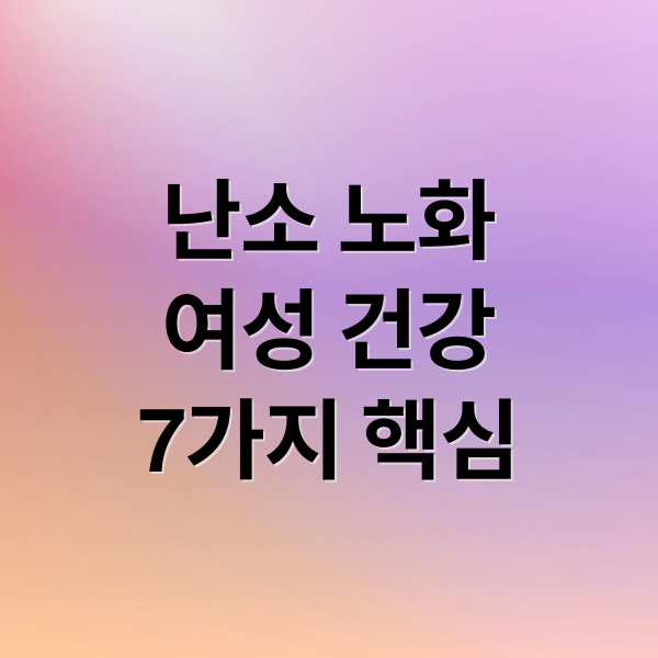 난소 노화
여성 건강
7가지 핵심 (난소 건강 항노화 관리법)