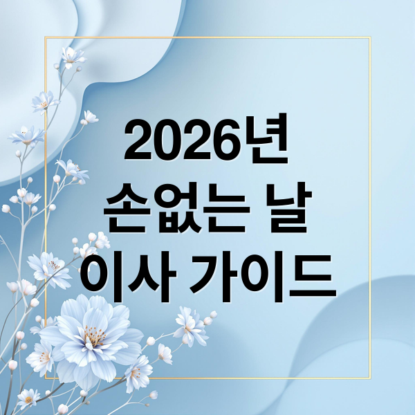 2026년
손없는 날
이사 가이드 (손없는날 이사)