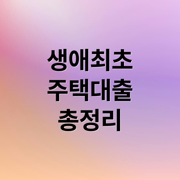 생애최초
주택대출
총정리 (무주택자 대출 규제 LTV 생애최초 보금자리론 디딤돌)