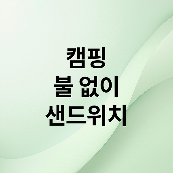 캠핑
불 없이
샌드위치 (캠핑에서 즐기는 간단하고 맛있는 요리 레시피 3가지!)