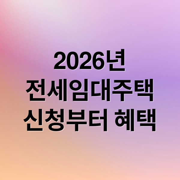 2026년
전세임대주택
신청부터 혜택 (2026년 전세임대주택 지원사업)