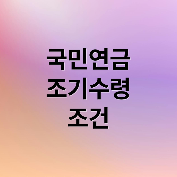 국민연금
조기수령
조건 (국민연금 조기수령 나이 조건)