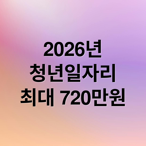 2026년
청년일자리
최대 720만원 (청년일자리도약장려금 2026 720만원)