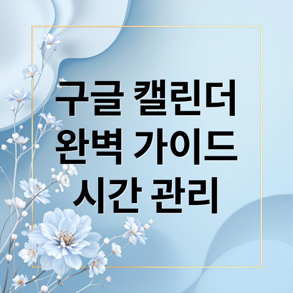 구글 캘린더
완벽 가이드
시간 관리 (구글 캘린더)