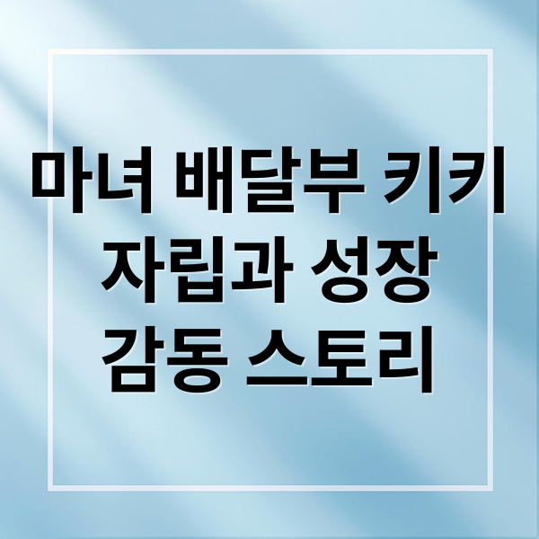 마녀 배달부 키키
자립과 성장
감동 스토리 (마녀 배달부 키키 성장 이야기)