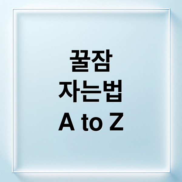 꿀잠
자는법
A to Z (숙면 방법)