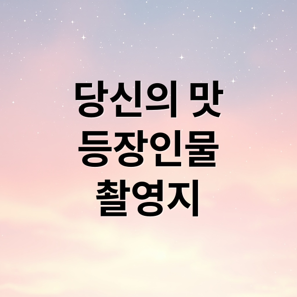 당신의 맛
등장인물
촬영지 (당신의 맛 촬영지 몇부작)