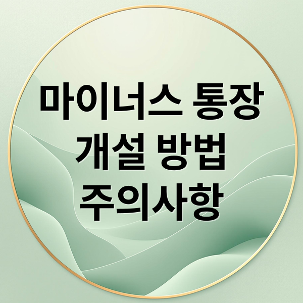 마이너스 통장
개설 방법
주의사항 (마이너스 통장 개설)