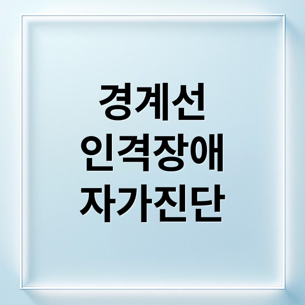 경계선
인격장애
자가진단 (경계선 인격장애 자가진단)