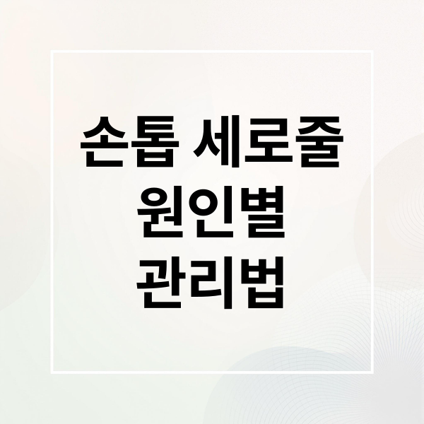 손톱 세로줄
원인별
관리법 (손톱 세로줄 원인)