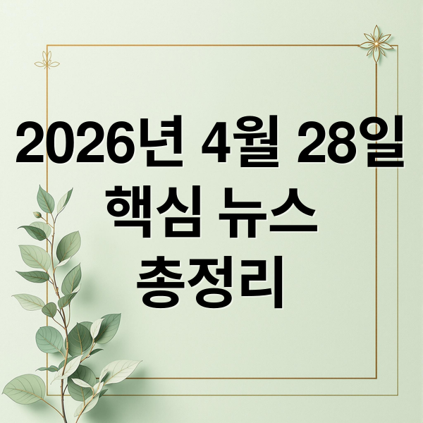 2026년 4월 28일
핵심 뉴스
총정리 (2026년 4월 28일 오늘의 주요 뉴스)