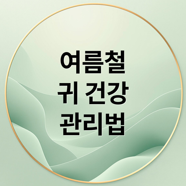 여름철
귀 건강
관리법 (여름철 귀건강관리 습관)