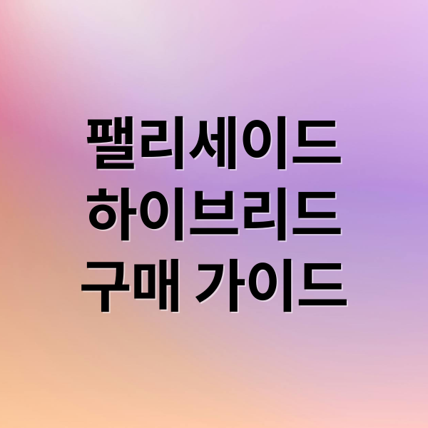 팰리세이드
하이브리드
구매 가이드 (팰리세이드 하이브리드)