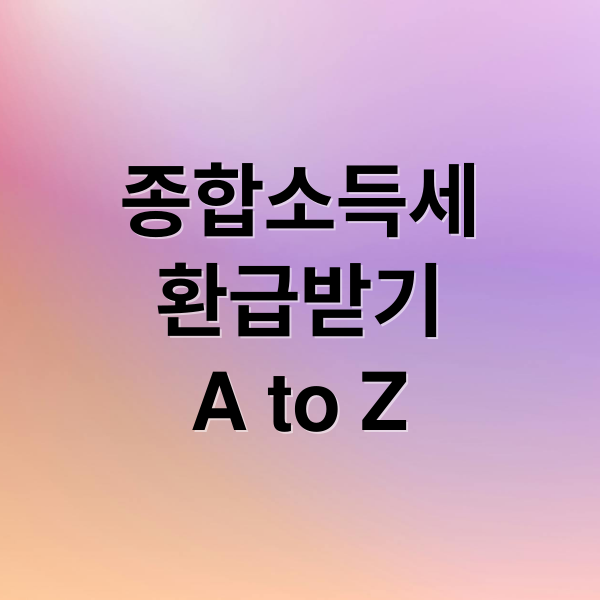 종합소득세
환급받기
A to Z (종합소득세 환급)