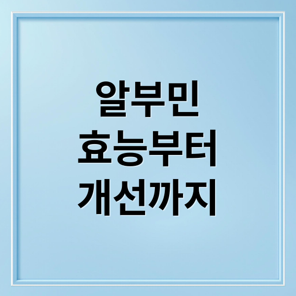 알부민
효능부터
개선까지 (알부민 효능 역할 부족 증상)