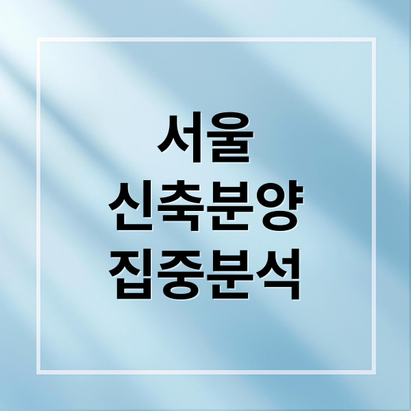 서울
신축분양
집중분석 (서울 신축 분양)