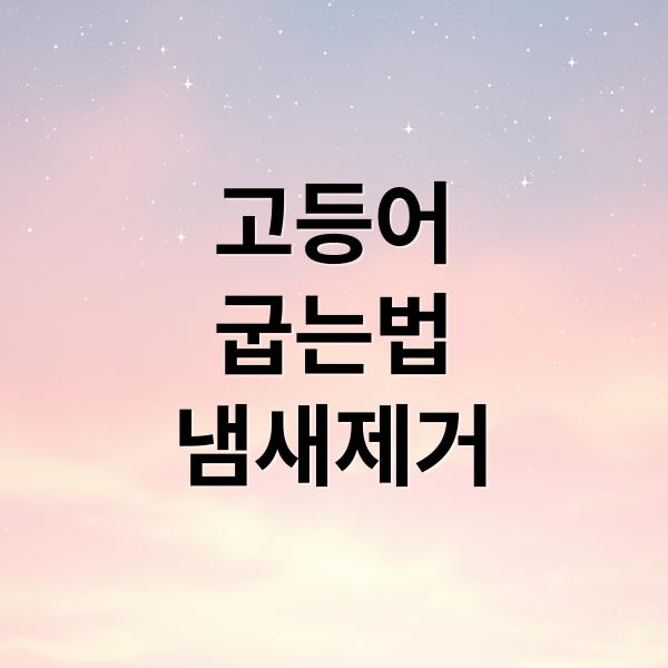 고등어
굽는법
냄새제거 (고등어 구이 냄새 제거)