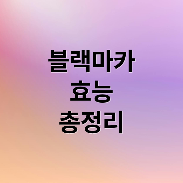 블랙마카
효능
총정리 (블랙마카 효능 부작용)