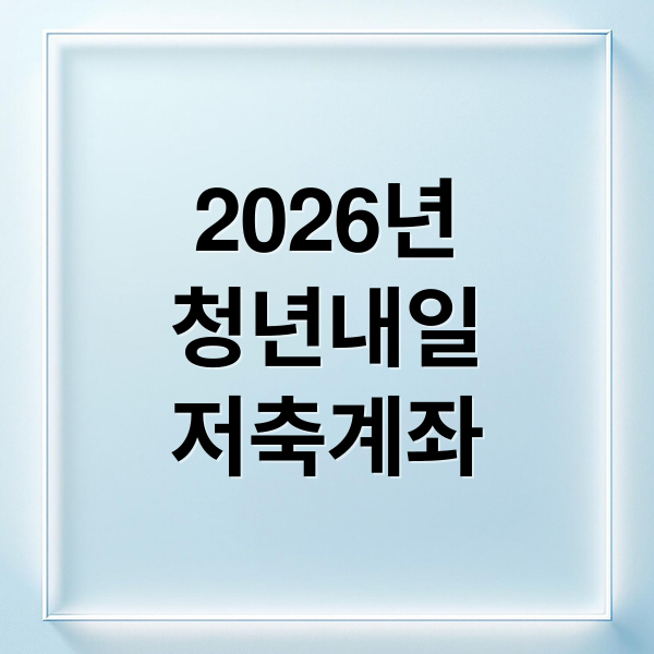 2026년
청년내일
저축계좌 (청년내일저축계좌)