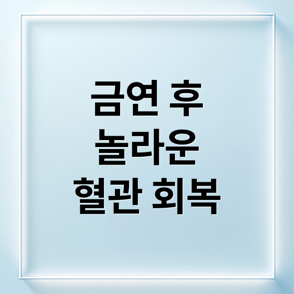 금연 후
놀라운
혈관 회복 (금연 후 혈관이 회복되는 과정)