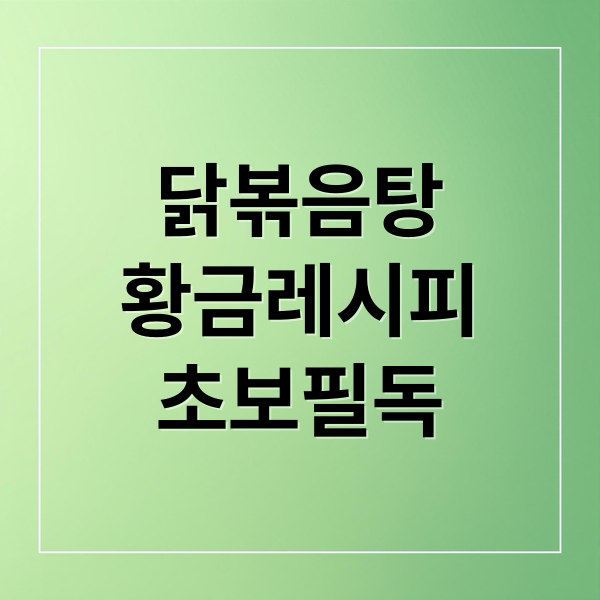 닭볶음탕
황금레시피
초보필독 (닭볶음탕 황금레시피)
