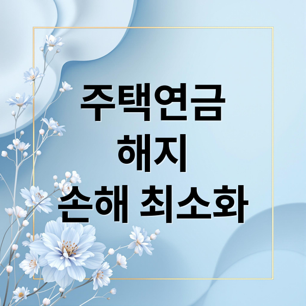주택연금
해지
손해 최소화 (주택연금 가입 해지)