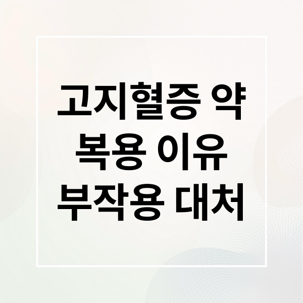 고지혈증 약
복용 이유
부작용 대처 (고지혈증 약 부작용)