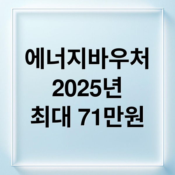 에너지바우처
2025년
최대 71만원 (에너지바우처 신청)