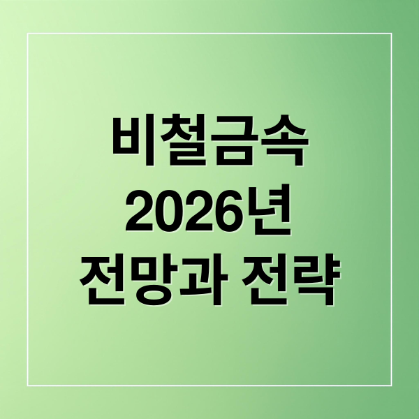 비철금속
2026년
전망과 전략 (비철금속 시세 변화 매입 전략)