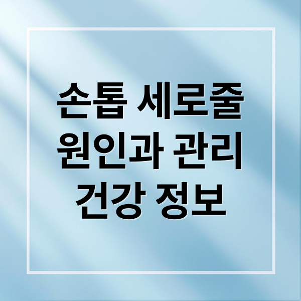 손톱 세로줄
원인과 관리
건강 정보 (손톱 세로줄 원인)