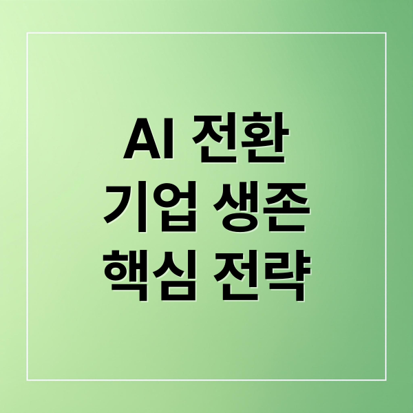 AI 전환
기업 생존
핵심 전략 (AI 전환 산업 생존 속도)