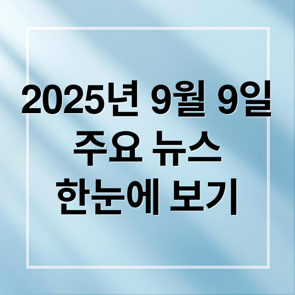 2025년 9월 9일
주요 뉴스
한눈에 보기 (9월 9일 오늘의 이슈)