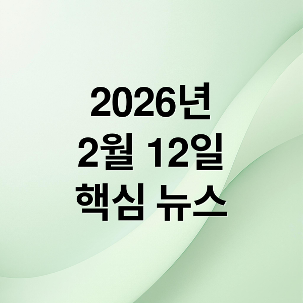 2026년
2월 12일
핵심 뉴스 (2026년 2월 12일 오늘의 주요 뉴스)