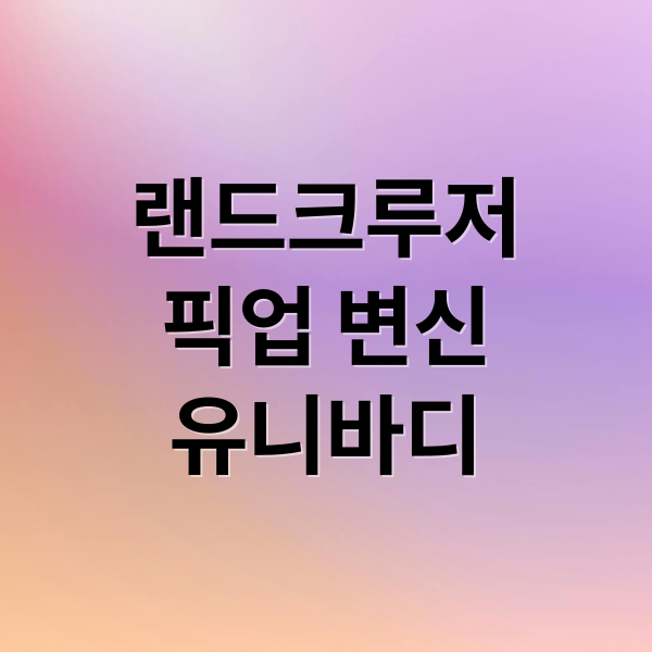 랜드크루저
픽업 변신
유니바디 (토요타 랜드크루저 픽업 유니바디 전환)