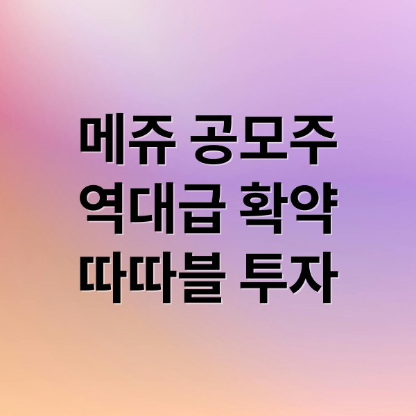 메쥬 공모주
역대급 확약
따따블 투자 (메쥬 공모주 청약 역대급 확약 75%, 따따블 갈까)