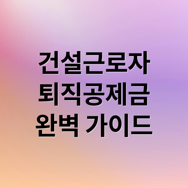 건설근로자
퇴직공제금
완벽 가이드 (건설근로자 퇴직공제금 신청,건설근로자 퇴직공제금)