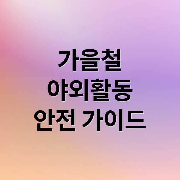 가을철
야외활동
안전 가이드 (가을 야외활동 상처 흉터 예방)