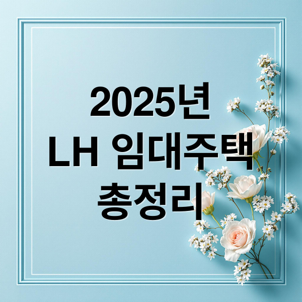 2025년
LH 임대주택
총정리 (2025년 LH 임대주택 조건 자격)