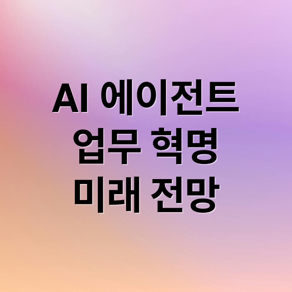 AI 에이전트
업무 혁명
미래 전망 (AI 에이전트 혁명)