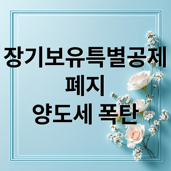 장기보유특별공제
폐지
양도세 폭탄 (장기보유특별공제 폐지? 1주택자 양도세 5배 폭탄)