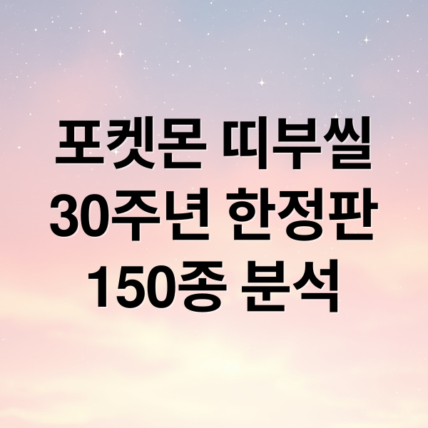 포켓몬 띠부씰
30주년 한정판
150종 분석 (포켓몬 띠부씰 30주년 150종)