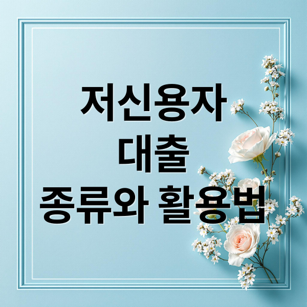 저신용자
대출
종류와 활용법 (저신용자 대출 방법)