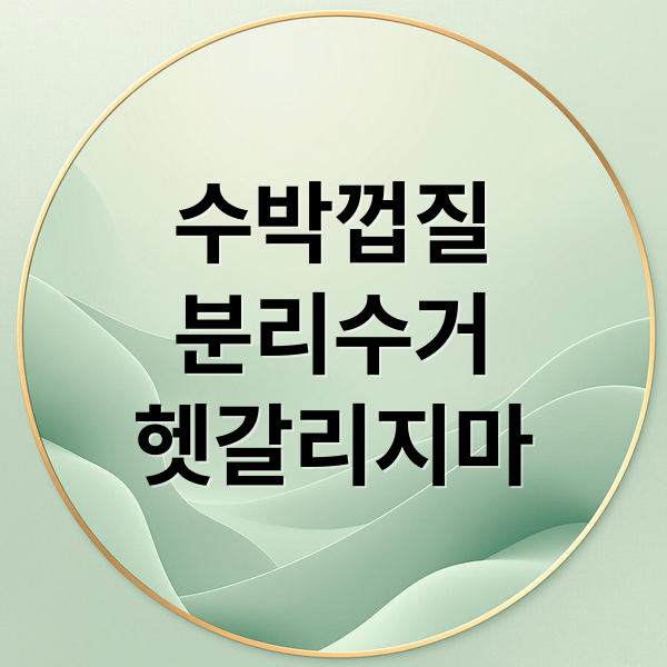 수박껍질
분리수거
헷갈리지마 (수박껍질 분리수거 음식물)