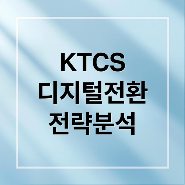 KTCS
디지털전환
전략분석 (KTCS 디지털 구조 전환)