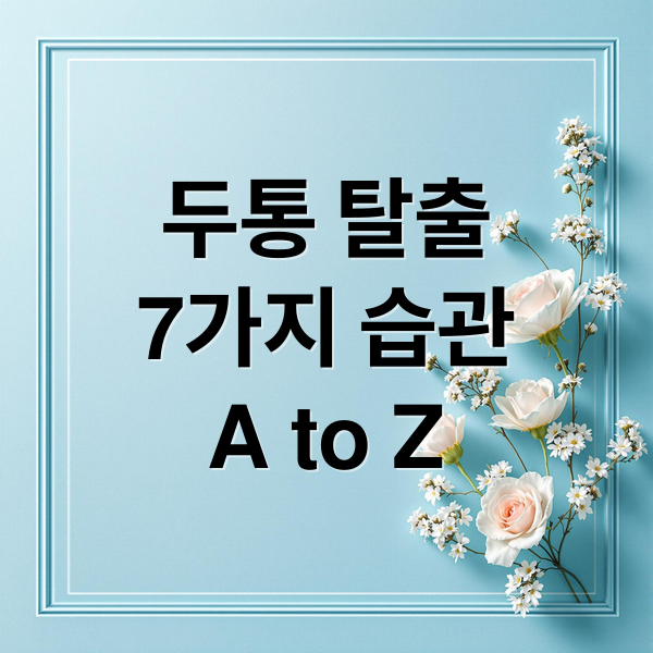두통 탈출
7가지 습관
A to Z (두통 예방 생활 습관)